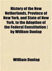 History of the New Netherlands, Province of New York, and State of New York, to the Adoption of the Federal Constitution | by William Dunlap,1152952080,9781152952089
