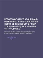 Reports of Cases Argued and Determined in the Surrogate's Court of the County of New York [1849-1857] (Volume 3); Feb. 1854-Feb. 1856,1151188409,9781151188403
