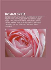Roman Syria Dead Cities, Palmyra, Roman governors of Syria, Roman sites in Syria, Zenobia, Pescennius Niger, Philip II Philoromaeus,115816873X,9781158168736