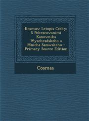 Kosmuw Letopis Cesky S Pokracowanimi Kanownika Wysehradskeho a Mnicha Sazawskeho - Primary Source Edition,1293905933,9781293905937