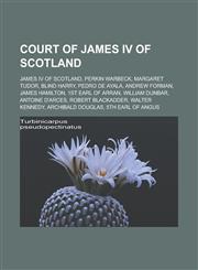 Court of James IV of Scotland James IV of Scotland, Perkin Warbeck, Margaret Tudor, Blind Harry, Pedro de Ayala, Andrew Forman, James Hamilton,1233164058,9781233164059