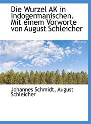 Die Wurzel AK in Indogermanischen. Mit einem Vorworte von August Schleicher,1115453173,9781115453172