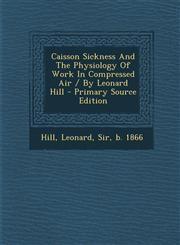 Caisson Sickness and the Physiology of Work in Compressed Air / By Leonard Hill - Primary Source Edition,1294551175,9781294551171