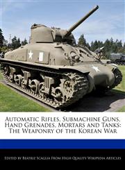 Automatic Rifles, Submachine Guns, Hand Grenades, Mortars and Tanks The Weaponry of the Korean War,1240940238,9781240940233