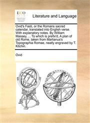 Ovid's Fasti, or the Romans sacred calendar, translated into English verse. With explanatory notes. By William Massey, ... To which is prefix'd, A plan of old Rome, taken from Marlianus's Topographia Romae, neatly engraved by T. Kitchin.,1140994786,9781140994787