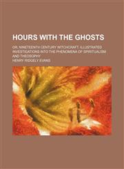 Hours With the Ghosts; Or, Nineteenth Century Witchcraft. Illustrated Investigations Into the Phenomena of Spiritualism and Theosophy,1151352438,9781151352439