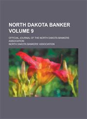 North Dakota Banker; Official Journal of the North Dakota Bankers Association Volume 9,1230044345,9781230044347
