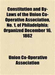 Constitution and By-Laws of the Union Co-Operative Association, No. 1, of Philadelphia; Organized December 16, 1862,1154575896,9781154575897