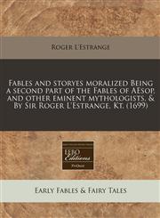 Fables and storyes moralized Being a second part of the Fables of AEsop, and other eminent mythologists, & By Sir Roger L'Estrange, Kt. (1699),1171357605,9781171357605