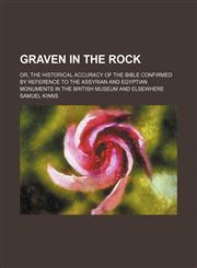 Graven in the rock; or, The historical accuracy of the Bible confirmed by reference to the Assyrian and Egyptian monuments in the British Museum and elsewhere,1231116226,9781231116227