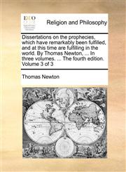 Dissertations on the prophecies, which have remarkably been fulfilled, and at this time are fulfilling in the world. By Thomas Newton, ... In three volumes. ... The fourth edition. Volume 3 of 3,1171083416,9781171083412