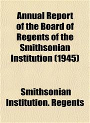 Annual Report of the Board of Regents of the Smithsonian Institution (1945),1153282526,9781153282529