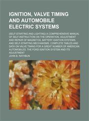 Ignition, valve timing and automobile electric systems; (self-starting and lighting) a comprehensive manual of self-instruction on the operation, adjustment and repair of magnetos, battery ignition systems, and self-starting mechanisms. Complete tables an,1236430913,9781236430915