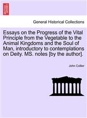 Essays on the Progress of the Vital Principle from the Vegetable to the Animal Kingdoms and the Soul of Man, introductory to contemplations on Deity. MS. notes [by the author].,124150458X,9781241504588