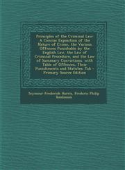Principles of the Criminal Law A Concise Exposition of the Nature of Crime, the Various Offences Punishable by the English Law, the Law of Criminal P,1294416308,9781294416302