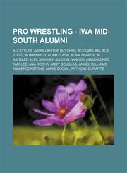Pro Wrestling - IWA Mid-South alumni A.J. Styles, Abdullah the Butcher, Ace Darling, Ace Steel, Adam Birch, Adam Flash, Adam Pearce, Al Katrazz, Alex Shelley, Allison Danger, Amazing Red, Amy Lee, Ana Rocha, Andy Douglas, Angel Williams, Ann Brookstone,,1234807033,9781234807030