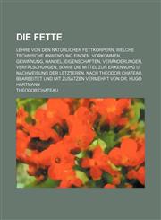 Die Fette; Lehre von den natürlichen Fettkörpern, welche technische Anwendung finden. Vorkommen, Gewinnung, Handel, Eigenschaften, Veränderungen, Verfälschungen, sowie die Mittel zur Erkennung u. Nachweisung der letzteren. Nach Theodor Chateau, bearbeitet,1236150678,9781236150677