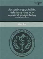 Intergroup forgiveness in the Middle East Cognitive and affective antecedents to intergroup forgiveness and the relationship between intergroup forgiveness and psychological well-being among Israeli Jews.,1249055768,9781249055761