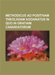 Methodicus Ad Positivam Theoligiam Aooaratus in Quo in Gratiam Candidatorum,1236603494,9781236603494