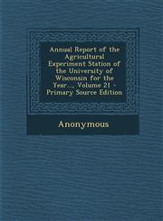 Annual Report of the Agricultural Experiment Station of the University of Wisconsin for the Year..., Volume 21,1287464955,9781287464952