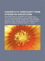Converts to Christianity from atheism or agnosticism Jane Fonda, Bruce Cockburn, Art Alexakis, Leo Tolstoy, Sergei Kourdakov, Kirk Cameron,115675237X,9781156752371