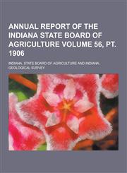 Annual Report of the Indiana State Board of Agriculture Volume 56, PT. 1906,1230410341,9781230410340