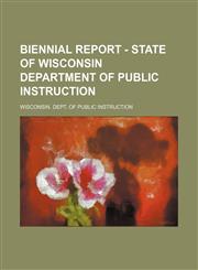 Biennial report - State of Wisconsin Department of Public Instruction,1235876896,9781235876899