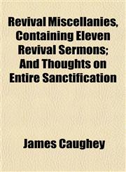 Revival Miscellanies, Containing Eleven Revival Sermons; And Thoughts on Entire Sanctification,1153138905,9781153138901