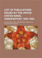 List of publications issued by the United States Naval Observatory, 1845-1908,1130360571,9781130360578