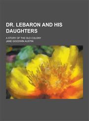 Dr. Lebaron and His Daughters; A Story of the Old Colony,1230342893,9781230342894