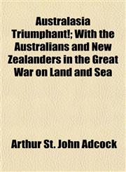 Australasia Triumphant!; With the Australians and New Zealanders in the Great War on Land and Sea,1155122917,9781155122915