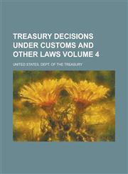 Treasury Decisions Under Customs and Other Laws Volume 4,1234274922,9781234274924