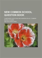 New Common School Question Book; Comprising Questions and Answers on All Common School Studies,1150226765,9781150226762