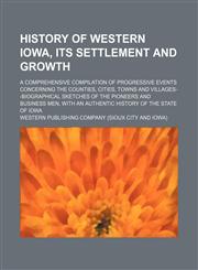 History of western Iowa, its settlement and growth; A comprehensive compilation of progressive events concerning the counties, cities, towns and villages--biographical sketches of the pioneers and business men, with an authentic history of the state of Io,1150263296,9781150263293