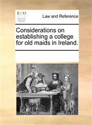 Considerations on establishing a college for old maids in Ireland.,1170324975,9781170324974