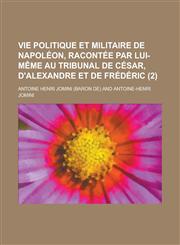 Vie Politique Et Militaire de Napoleon, Racontee Par Lui-Meme Au Tribunal de Cesar, D'Alexandre Et de Frederic (2),1234510855,9781234510855