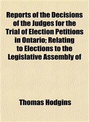 Reports of the Decisions of the Judges for the Trial of Election Petitions in Ontario; Relating to Elections to the Legislative Assembly of,1152178644,9781152178649