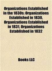 Organizations Established in the 1830s Organizations Established in 1830, Organizations Established in 1831, Organizations Established in 1832,1157900054,9781157900054