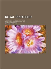 Royal Preacher; Lectures on Ecclesiastes,1150751819,9781150751813