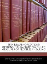 ESEA REAUTHORIZATION OPTIONS FOR IMPROVING NCLB'S MEASURES OF PROGRESS HEARING,1240526156,9781240526154
