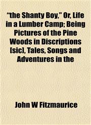 "the Shanty Boy," Or, Life in a Lumber Camp; Being Pictures of the Pine Woods in Discriptions [sic], Tales, Songs and Adventures in the,1152182064,9781152182066