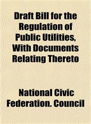 Draft Bill for the Regulation of Public Utilities, With Documents Relating Thereto,1152521101,9781152521100
