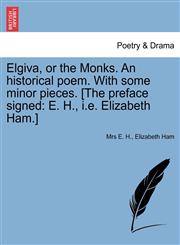 Elgiva, or the Monks. An historical poem. With some minor pieces. [The preface signed E. H., i.e. Elizabeth Ham.],1241542368,9781241542368