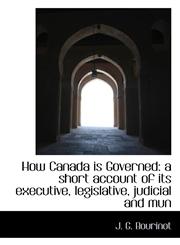 How Canada is Governed a short account of its executive, legislative, judicial and mun,1117719634,9781117719634