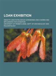 Loan Exhibition; Objects Used in Religious Ceremonies and Charms and Implements for Divination,1230266585,9781230266589