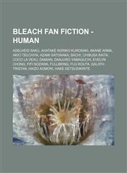 Bleach Fan Fiction - Human Adelheid Saku, Ahatake Noriko Kurosaki, Akane Arma, Akio Tsuchiya, Azami Satonaka, Bachi, Chibusa Raita, Coco la Veau, Damian, Danjuro Yamaguchi, Evelyn Chong, Fifi Nozawa, Fullbring, Fuu Kouta, Galath Tristan, Haizo Aomori,1234653265,9781234653262
