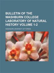 Bulletin of the Washburn College Laboratory of Natural History Volume 1-2,1130753182,9781130753189
