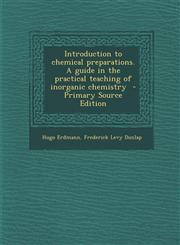 Introduction to chemical preparations. A guide in the practical teaching of inorganic chemistry  - Primary Source Edition,1293236861,9781293236864