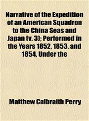 Narrative of the Expedition of an American Squadron to the China Seas and Japan (v. 3); Performed in the Years 1852, 1853, and 1854, Under the,1153391317,9781153391313