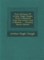 Prose Remains Of Arthur Hugh Clough With A Selection From His Letters And A Memoir... - Primary Source Edition,1293202789,9781293202784